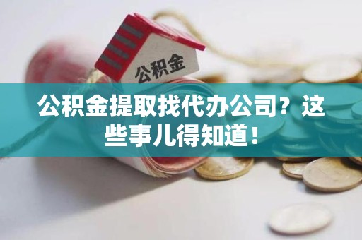 平和公积金提取找代办公司？这些事儿得知道！