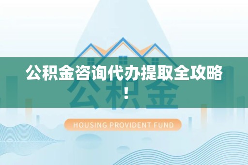 平和公积金咨询代办提取全攻略！