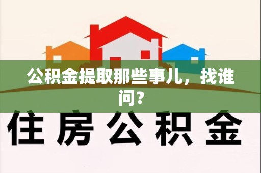 平和公积金提取那些事儿，找谁问？