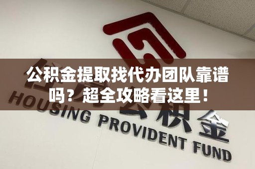 平和公积金提取找代办团队靠谱吗？超全攻略看这里！