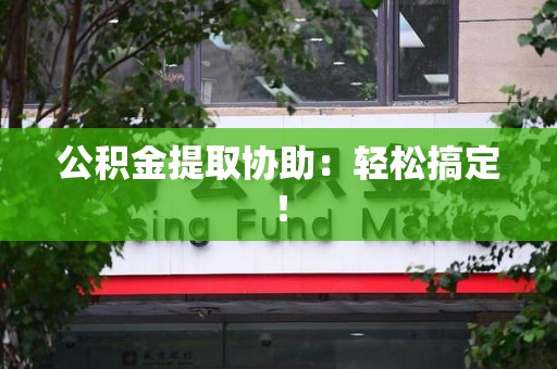 平和公积金提取协助：轻松搞定！
