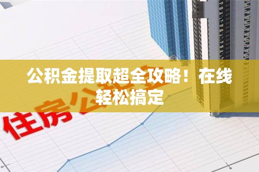 平和公积金提取超全攻略!在线轻松搞定 平和公积金提取超全攻略!在线轻松搞定