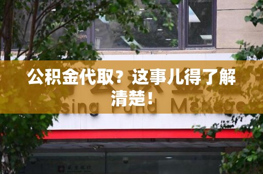 平和公积金代取？这事儿得了解清楚！