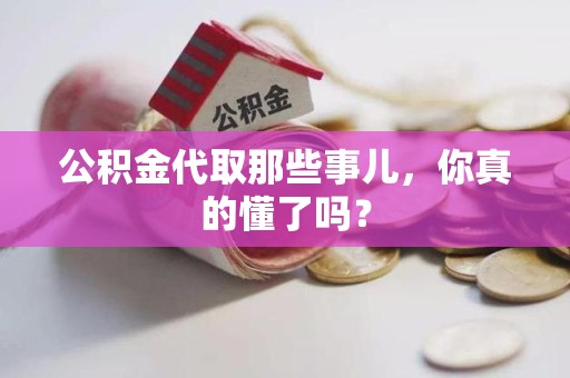平和公积金代取那些事儿，你真的懂了吗？