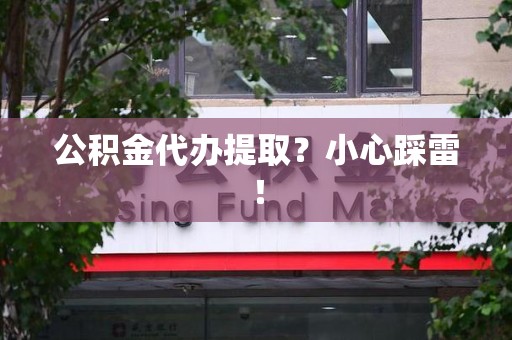 平和公积金代办提取？小心踩雷！