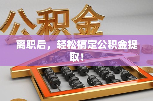 平和离职后，轻松搞定公积金提取！