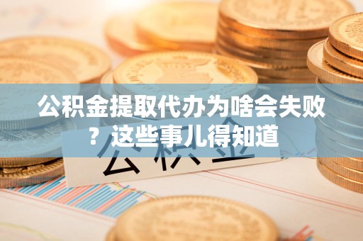 平和公积金提取代办为啥会失败？这些事儿得知道