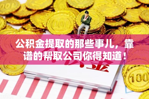 平和公积金提取的那些事儿,靠谱的帮取公司你得知道! 平和公积金提取的那些事儿,靠谱的帮取公司你得知道!