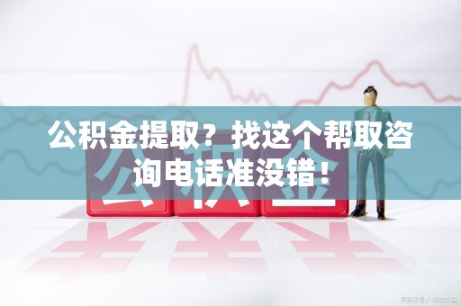 平和公积金提取？找这个帮取咨询电话准没错！