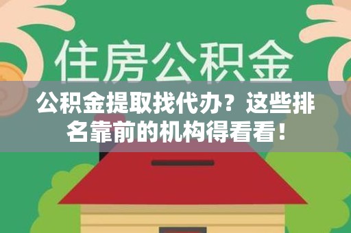 平和公积金提取找代办？这些排名靠前的机构得看看！