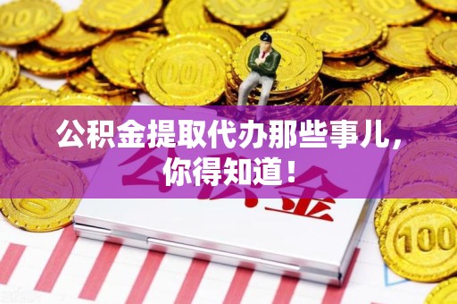 平和公积金提取代办那些事儿，你得知道！