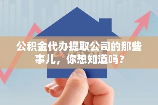 平和公积金代办提取公司的那些事儿，你想知道吗？