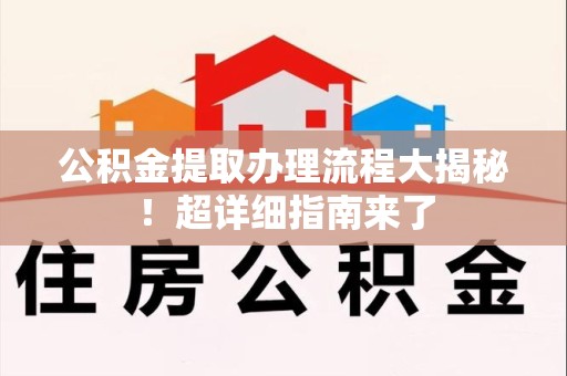 平和公积金提取办理流程大揭秘！超详细指南来了