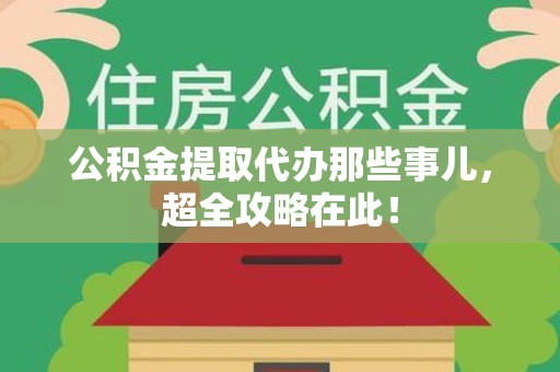 平和公积金提取代办那些事儿,超全攻略在此! 平和公积金提取代办那些事儿,超全攻略在此!
