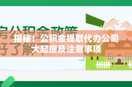 平和揭秘！公积金提取代办公司大起底及注意事项