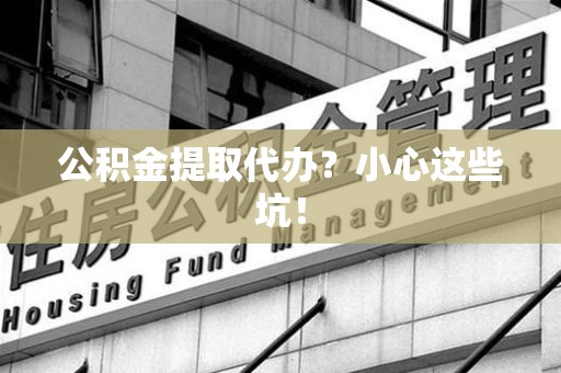 平和公积金提取代办？小心这些坑！