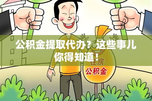 平和公积金提取代办？这些事儿你得知道！