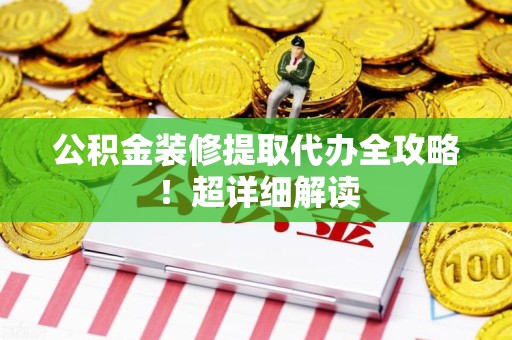 平和公积金装修提取代办全攻略！超详细解读