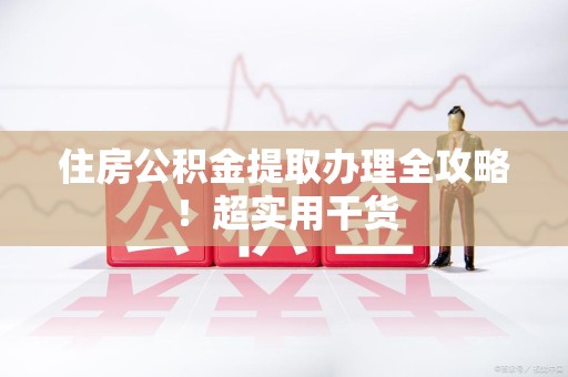 平和住房公积金提取办理全攻略！超实用干货