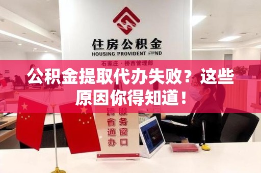 平和公积金提取代办失败?这些原因你得知道! 平和公积金提取代办失败?这些原因你得知道!