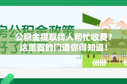 平和公积金提取找人帮忙收费？这里面的门道你得知道！