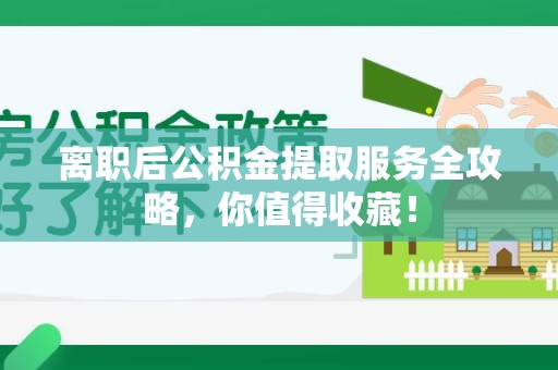平和离职后公积金提取服务全攻略,你值得收藏! 平和离职后公积金提取服务全攻略,你值得收藏!