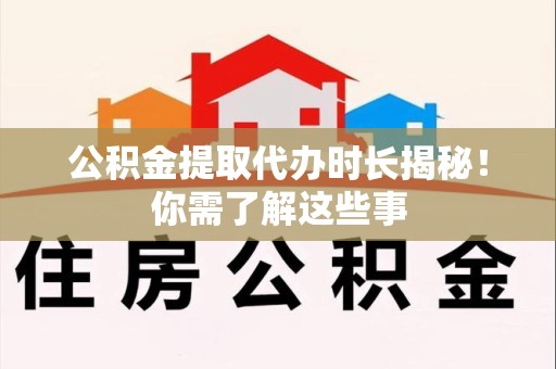 平和公积金提取代办时长揭秘！你需了解这些事