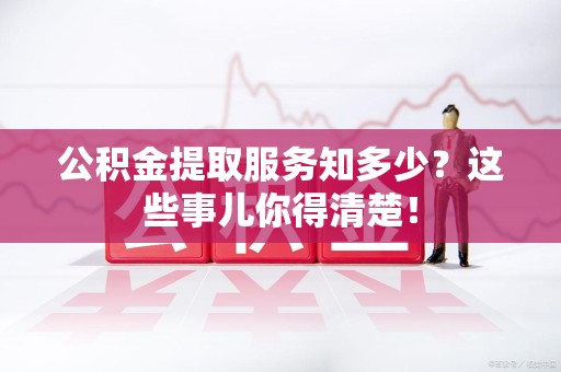 平和公积金提取服务知多少？这些事儿你得清楚！