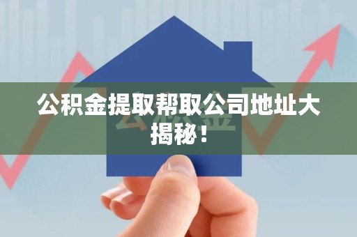 平和公积金提取帮取公司地址大揭秘！