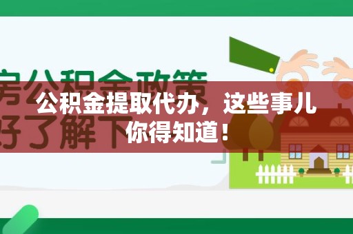 平和公积金提取代办，这些事儿你得知道！