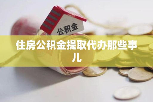 平和住房公积金提取代办那些事儿