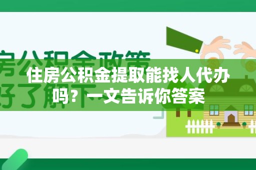 平和住房公积金提取能找人代办吗？一文告诉你答案