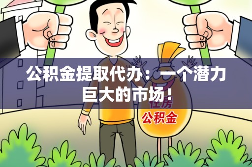 平和公积金提取代办：一个潜力巨大的市场！