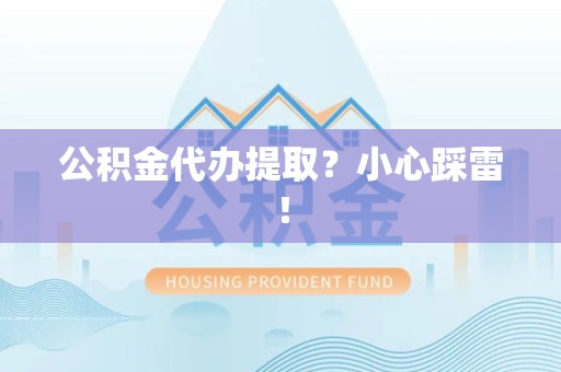 平和公积金代办提取？小心踩雷！