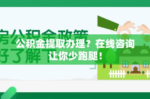 平和公积金提取办理？在线咨询让你少跑腿！