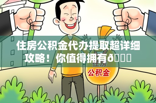 平和住房公积金代办提取超详细攻略！你值得拥有😎