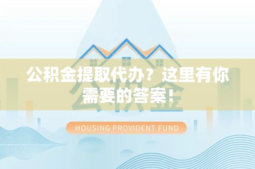 平和公积金提取代办?这里有你需要的答案! 平和公积金提取代办?这里有你需要的答案!