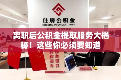 平和离职后公积金提取服务大揭秘！这些你必须要知道