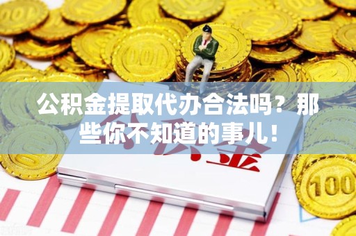 平和公积金提取代办合法吗？那些你不知道的事儿！