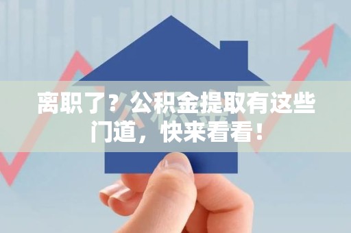 平和离职了？公积金提取有这些门道，快来看看！