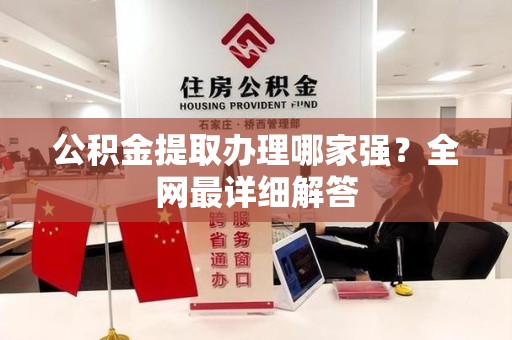 平和公积金提取办理哪家强？全网最详细解答