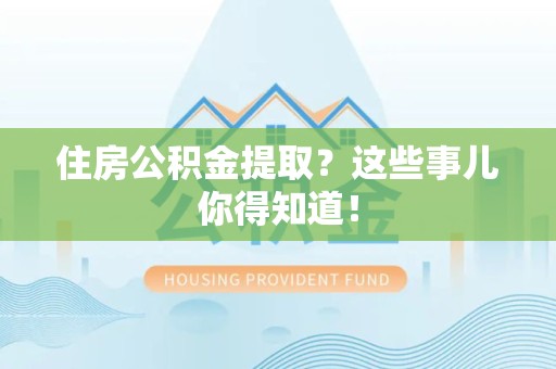 平和住房公积金提取？这些事儿你得知道！