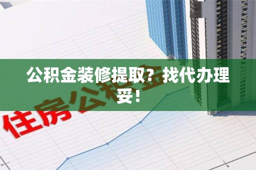 平和公积金装修提取？找代办理妥！