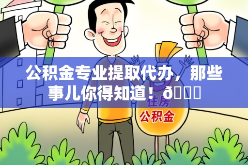 平和公积金专业提取代办，那些事儿你得知道！😎