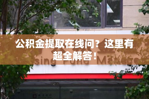 平和公积金提取在线问?这里有超全解答! 平和公积金提取在线问?这里有超全解答!