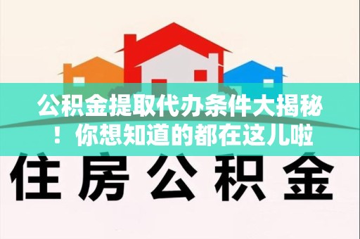 平和公积金提取代办条件大揭秘！你想知道的都在这儿啦