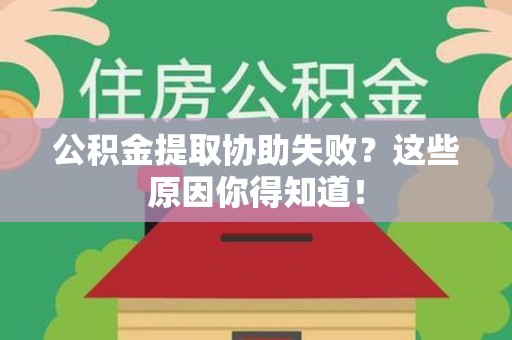 平和公积金提取协助失败?这些原因你得知道! 平和公积金提取协助失败?这些原因你得知道!