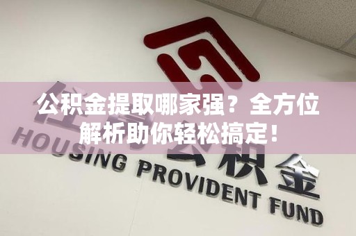 平和公积金提取哪家强？全方位解析助你轻松搞定！